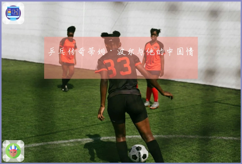 乒乓传奇蒂姆·波尔与他的中国情缘